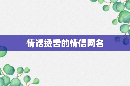 情话烫舌的情侣网名