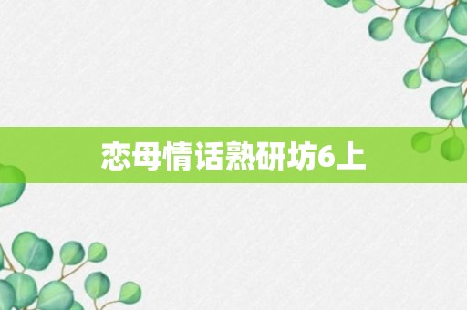 恋母情话熟研坊6上