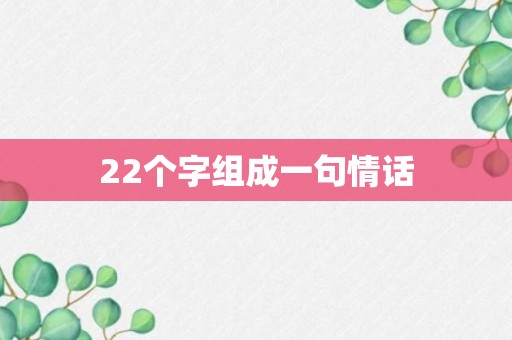 22个字组成一句情话