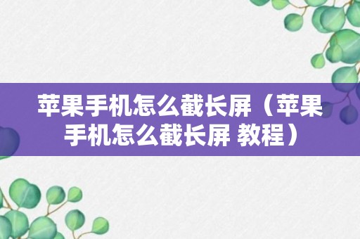 苹果手机怎么截长屏（苹果手机怎么截长屏 教程）