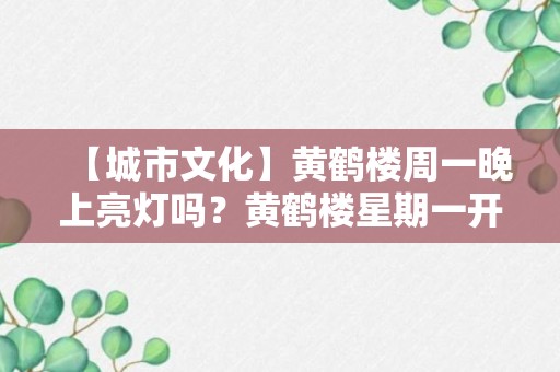 【城市文化】黄鹤楼周一晚上亮灯吗？黄鹤楼星期一开灯吗？