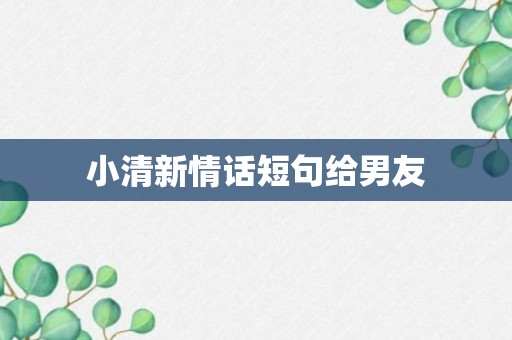 小清新情话短句给男友