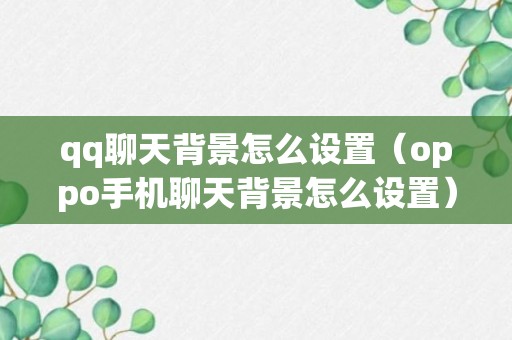 qq聊天背景怎么设置（oppo手机聊天背景怎么设置）