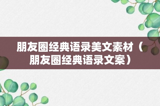 朋友圈经典语录美文素材（朋友圈经典语录文案）