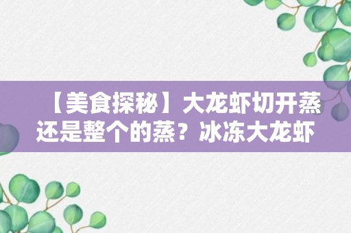 【美食探秘】大龙虾切开蒸还是整个的蒸？冰冻大龙虾怎么去虾尿？