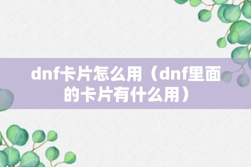 dnf卡片怎么用（dnf里面的卡片有什么用）