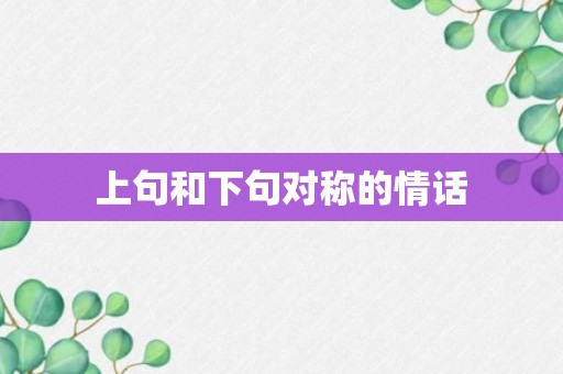 上句和下句对称的情话