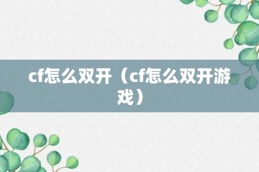 cf怎么双开（cf怎么双开游戏）