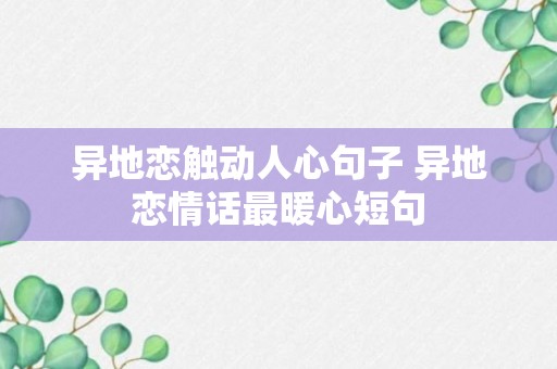 异地恋触动人心句子 异地恋情话最暖心短句