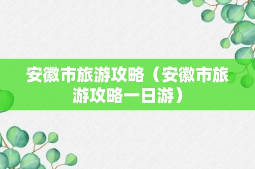 安徽市旅游攻略（安徽市旅游攻略一日游）