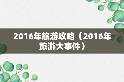 2016年旅游攻略（2016年旅游大事件）