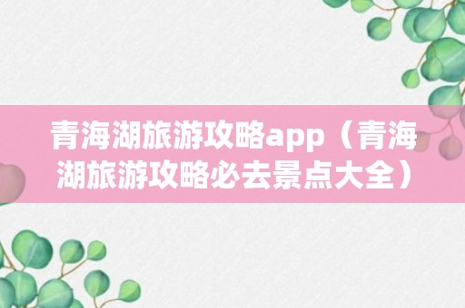 青海湖旅游攻略app（青海湖旅游攻略必去景点大全）