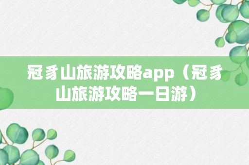 冠豸山旅游攻略app（冠豸山旅游攻略一日游）