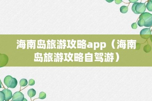 海南岛旅游攻略app（海南岛旅游攻略自驾游）