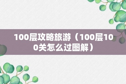 100层攻略旅游（100层100关怎么过图解）