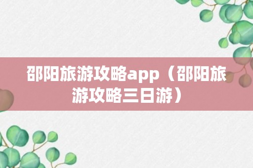 邵阳旅游攻略app（邵阳旅游攻略三日游）