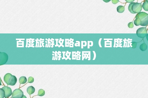 百度旅游攻略app（百度旅游攻略网）