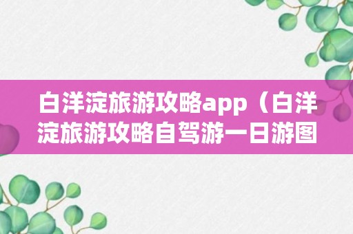 白洋淀旅游攻略app（白洋淀旅游攻略自驾游一日游图片）