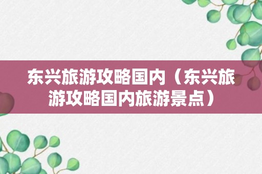 东兴旅游攻略国内（东兴旅游攻略国内旅游景点）