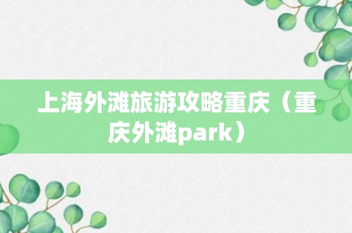 上海外滩旅游攻略重庆（重庆外滩park）