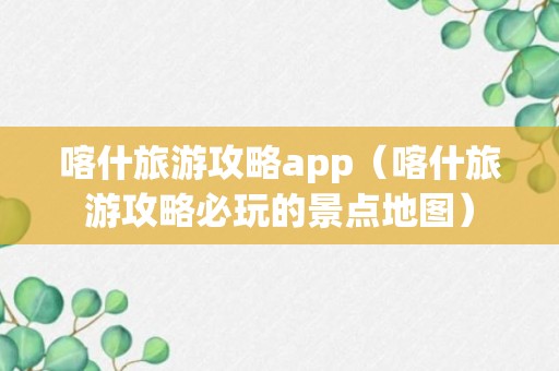 喀什旅游攻略app（喀什旅游攻略必玩的景点地图）