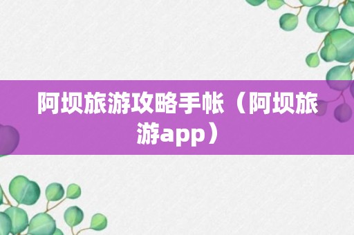 阿坝旅游攻略手帐（阿坝旅游app）