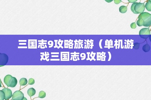 三国志9攻略旅游（单机游戏三国志9攻略）