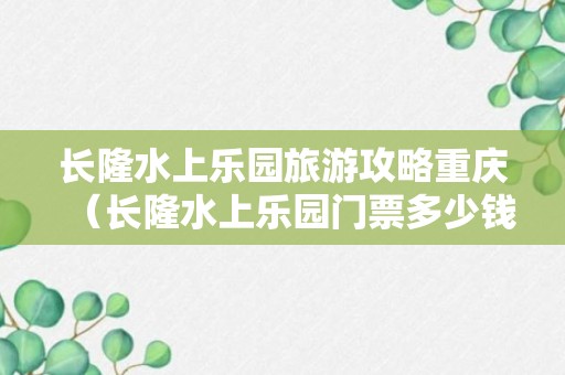 长隆水上乐园旅游攻略重庆（长隆水上乐园门票多少钱一张2020）