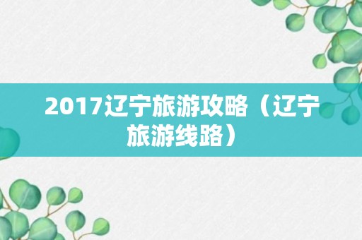 2017辽宁旅游攻略（辽宁旅游线路）