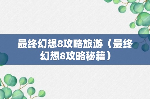 最终幻想8攻略旅游（最终幻想8攻略秘籍）