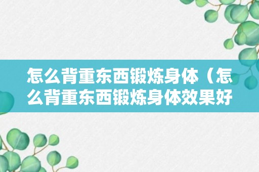 怎么背重东西锻炼身体（怎么背重东西锻炼身体效果好）