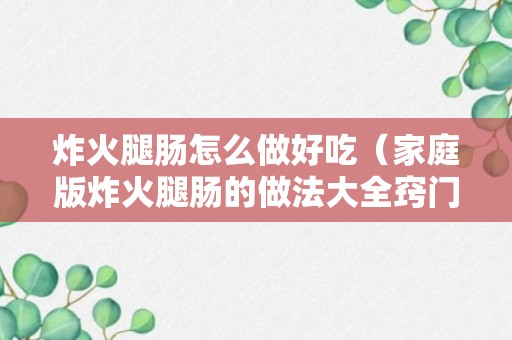 炸火腿肠怎么做好吃（家庭版炸火腿肠的做法大全窍门）