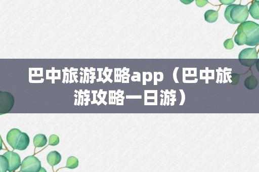 巴中旅游攻略app（巴中旅游攻略一日游）