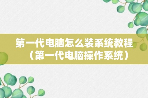 第一代电脑怎么装系统教程（第一代电脑操作系统）