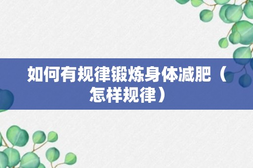 如何有规律锻炼身体减肥（怎样规律）