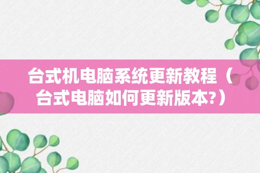 台式机电脑系统更新教程（台式电脑如何更新版本?）