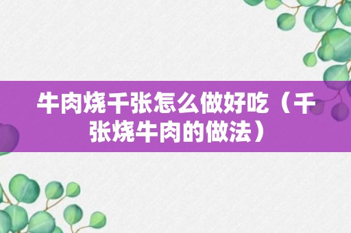 牛肉烧千张怎么做好吃（千张烧牛肉的做法）