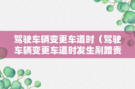 驾驶车辆变更车道时（驾驶车辆变更车道时发生剐蹭责任划分）