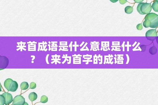 来首成语是什么意思是什么？（来为首字的成语）