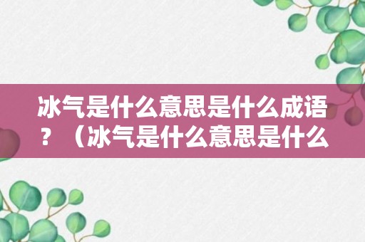 冰气是什么意思是什么成语？（冰气是什么意思是什么成语大全）