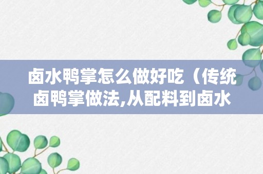 卤水鸭掌怎么做好吃（传统卤鸭掌做法,从配料到卤水熬制,讲解详细,麻辣过瘾）