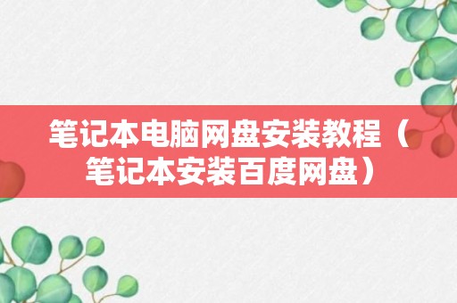 笔记本电脑网盘安装教程（笔记本安装百度网盘）