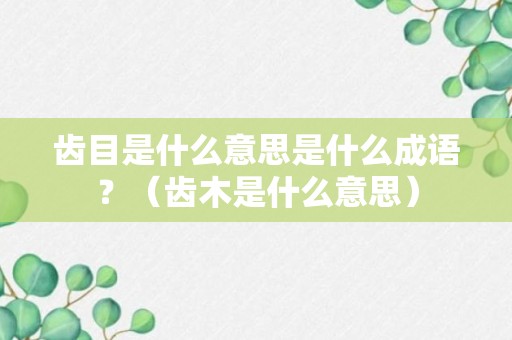 齿目是什么意思是什么成语？（齿木是什么意思）