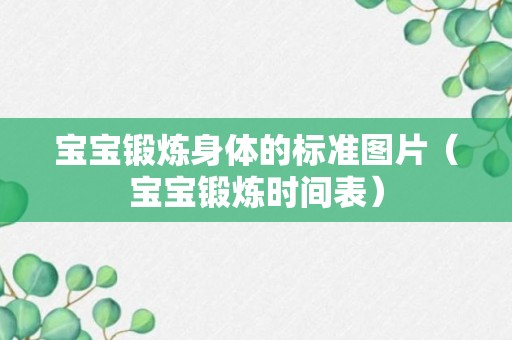 宝宝锻炼身体的标准图片（宝宝锻炼时间表）