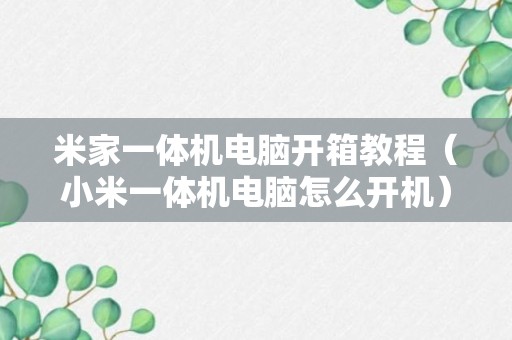 米家一体机电脑开箱教程（小米一体机电脑怎么开机）