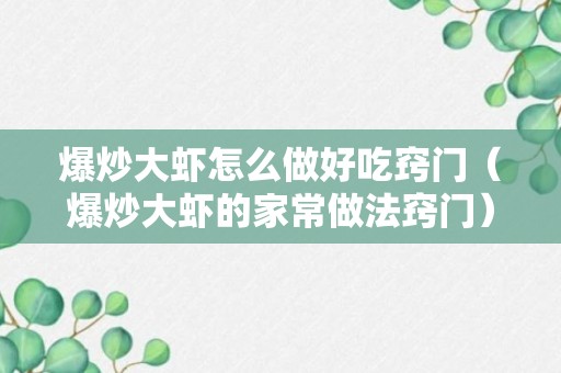 爆炒大虾怎么做好吃窍门（爆炒大虾的家常做法窍门）