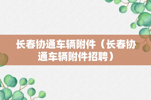 长春协通车辆附件（长春协通车辆附件招聘）