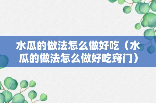 水瓜的做法怎么做好吃（水瓜的做法怎么做好吃窍门）