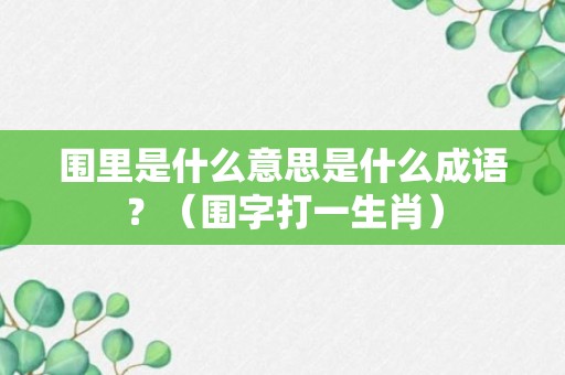 围里是什么意思是什么成语？（围字打一生肖）