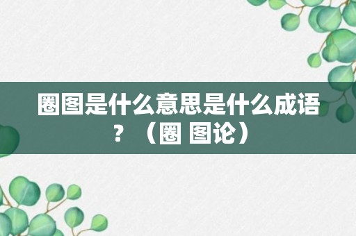 圈图是什么意思是什么成语？（圈 图论）